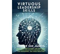 Virtuous Leadership Skills: Easily Lead with Integrity and Emotional Intelligence for Effective Decision Making, Time Management, and Stress Reduction