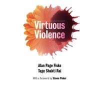 Virtuous Violence: Hurting and Killing to Create, Sustain, End, and Honor Social Relationships