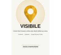 Visibile: Come farti trovare online dai clienti della tua zona - Guida pratica a Facebook, Instagram e Google Business Profile per piccole imprese