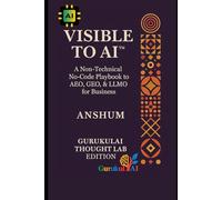VISIBLE TO AI™ - A Non-Technical No-Code Playbook to AEO, GEO, & LLMO for Business: The Practical Guide to AI Visibility -for Creators, Digital Marketers, & Entrepreneurs