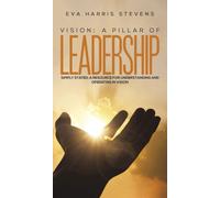 Vision: A Pillar of Leadership : Simply Stated: A Resource for Understanding and Operating in Vision