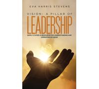 Vision: A Pillar of Leadership : Simply Stated: A Resource for Understanding and Operating in Vision