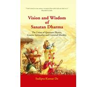 Vision and Wisdom of Sanatan Dharma: The Union of Quantum Physics, Cosmic Spirituality and Universal Morality
