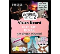 VISION BOARD - CLIP ART BOOK PER DONNE VINCENTI: LAVAGNA DEI DESIDERI,MANIFESTA QUELLO CHE VUOI E CAMBIA LA TUA VITA. CRESCITA PERSONALE PRATICA
