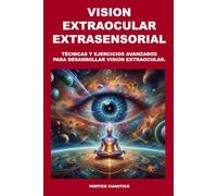 VISION EXTRAOCULAR EXTRASENSORIAL: Tecnicas y ejercicios avanzados para desarrollar vision extraocular. (Tartaria Y Vision Extraocular)