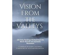 Vision from the Valleys: 100 Daily Devotions Birthed out of the Welsh Revival and Apostolic Movement