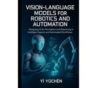 Vision-Language Models for Robotics and Automation: Designing AI for Perception and Reasoning in Intelligent Agents and Automated Workflows