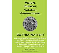 Vision, Mission, Values, Aspirations, Do They Matter?: A Business Professionals’ Guide to Drafting Vision/Mission Statements and Their Purpose in ... Tools: 1 (Management Guides and Tools)