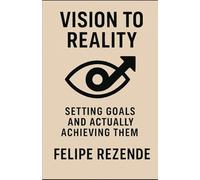 Vision to Reality: Setting Goals and Actually Achieving Them (Power Within: Unlocking Your Potential)
