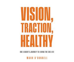 Vision, Traction, Healthy: One Leader's Journey to Living the EOS Life