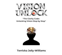 Vision Unlocked: The Clarity Code: unlocking the vision step by step