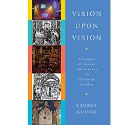 Vision Upon Vision: Processes of Change and Renewal in Christian Worship