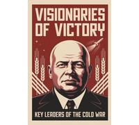 Visionaries of Victory: Key Leaders of the Cold War