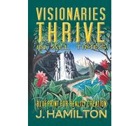 Visionaries Thrive In All Times: Blueprint for Reality Creation