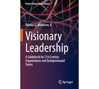 Visionary Leadership: A Guidebook for 21st Century Organizations and Entrepreneurial Teams (Future of Business and Finance)