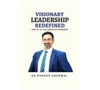 VISIONARY LEADERSHIP REDEFINED: HOW TO ACT LIKE LEADERS OF TOMORROW