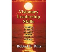 Visionary Leadership Skills: Creating a world to which people want to belong