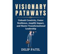 VISIONARY PATHWAYS: Unleash Creativity, Foster Resilience, Amplify Impact, and Master Transformational Leadership (Leadership Transformed)