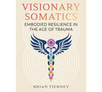 Visionary Somatics : Embodied Resilience in the Age of Trauma
