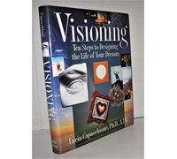 Visioning: Ten Steps to Designing the Life of Your Dreams