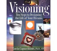 Visioning: Ten Steps to Designing the Life of Your Dreams