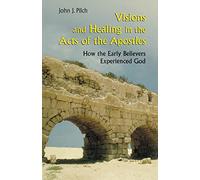 Visions and Healing in the Acts of the Apostles: How the Early Believers Experienced God