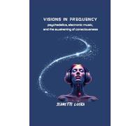 VISIONS IN FREQUENCY: psychedelics, electronic music, and the awakening of consciousness