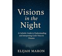 Visions in the Night: A Catholic Guide to Understanding and Interpreting God’s Voice in Dreams