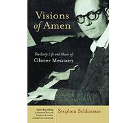 Visions of Amen: The Early Life and Music of Olivier Messiaen: Early Life and Music of Olivier Messian