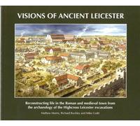 Visions of Ancient Leicester: Reconstructing Life in the Roman and Medieval Town from the Archaeology of Highcross Leicester Excavations