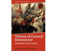 Visions of Council Democracy : Castoriadis, Lefort, Arendt