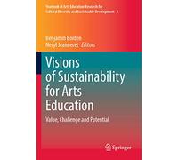 Visions of Sustainability for Arts Education: Value, Challenge and Potential: 3 (Yearbook of Arts Education Research for Cultural Diversity and Sustainable Development, 3)