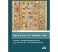 Visions of the End in Medieval Spain: Catalogue of Illustrated Beatus Commentaries on the Apocalypse and Study of the Geneva Beatus (Late Antique and Early Medieval Iberia)