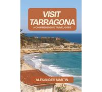 Visit Tarragona: A Comprehensive Travel Guide to Explore the History, Culture & Coastal Charm on Spain’s Golden Coast