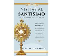 Visitas al Santísimo / Oraciones, Reflexiones, Adoración: Devocionario Católico Eucarístico (Libros Eucarísticos)
