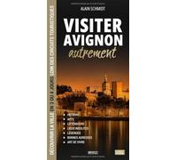 Visiter Avignon autrement: Découvrir la ville en 3 ou 4 jours loin des circuits touristiques : histoire, lieux insolites, légendes, bonnes adresses et art de vivre (Visitez autrement)