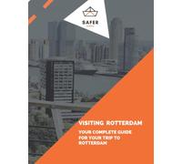 Visiting Rotterdam: Your Complete Guide for your trip to Rotterdam (Discover Europe with Safer : Complete Guides for your trip to Europe)