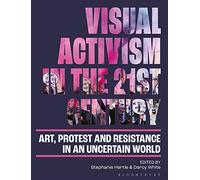 Visual Activism in the 21st Century: Art, Protest and Resistance in an Uncertain World