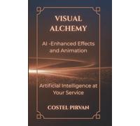 Visual Alchemy: AI-Enhanced Effects and Animation: How Artificial Intelligence Is Redefining Storytelling, Cinema, and Creative Power (Artificial Intelligence at Your Service!)