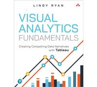 Visual Analytics Fundamentals: Creating Compelling Data Narratives with Tableau (Addison-Wesley Data & Analytics Series)