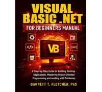 VISUAL BASIC .NET FOR BEGINNERS MANUAL: A Step-by-Step Guide to Building Desktop Applications, Mastering Object-Oriented Programming and working with Databases.