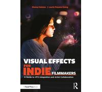 Visual Effects for Indie Filmmakers : A Guide to VFX Integration and Artist Collaboration