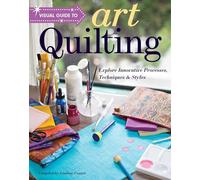 Visual Guide to Art Quilting: Explore Innovative Processes, Techniques & Styles
