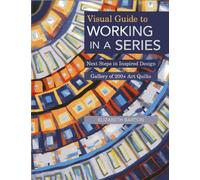 Visual Guide to Working in a Series: Next Steps in Inspired Design • Gallery of 200+ Art Quilts