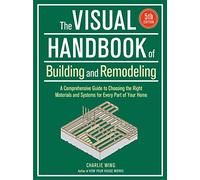 Visual Handbook of Building and Remodeling: A Comprehensive Guide to Choosing the Right Materials and Systems for Every Part of Your Home/5th Edition