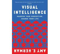 Visual Intelligence: Sharpen Your Perception, Change Your Life by Amy E. Herman