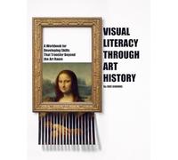 Visual Literacy Through Art History: A Workbook for Developing Skills That Transfer Beyond the Art Room