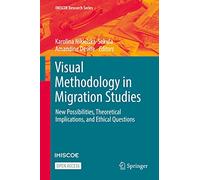 Visual Methodology in Migration Studies: New Possibilities, Theoretical Implications, and Ethical Questions (IMISCOE Research Series)