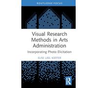 Visual Research Methods in Arts Administration: Incorporating Photo Elicitation (Routledge Research in the Creative and Cultural Industries)