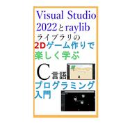 Visual Studio 2022と raylibライブラリの 2Dゲーム作りで楽しく学ぶ C言語 プログラミング入門